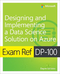 Exam Ref DP-100 Designing and Implementing a Data Science Solution on Azure : Exam Ref - Dayne Sorvisto