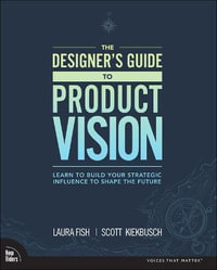 Designer's Guide to Product Vision, The : Learn to build your strategic influence to shape the future - Laura Fish