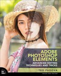 Adobe Photoshop Elements Advanced Editing Techniques and Tricks : The Essential Guide to Going Beyond Guided Edits - Ted Padova