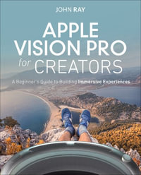 Apple Vision Pro for Creators : A Beginner's Guide to Building Immersive Experiences - John Ray