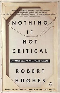 Nothing If Not Critical : Selected Essays on Art and Artists - Robert Hughes