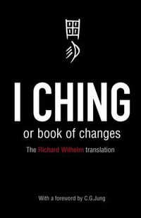 I Ching or Book of Changes : Ancient Chinese wisdom to inspire and enlighten - Wilhelm Richard