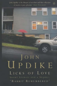 Licks of Love : Short Stories And a Sequel, 'Rabbit Remembered' - John Updike