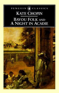 Bayou Folk and a Night in Acadie : Penguin Classics - Kate Chopin