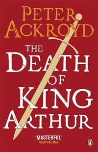 The Death of King Arthur : The Immortal Legend - Peter Ackroyd