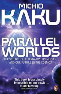 Parallel Worlds: The Science of Alternative Universes and Our Future in the Cosmos : The Science of Alternative Universes and Our Future in the Cosmos - Michio Kaku