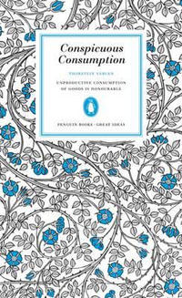 Penguin Books Great Ideas: Conspicuous Consumption : Conspicuous Consumption - THORSTEIN VEBLEN