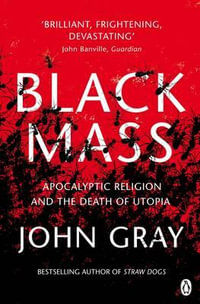 Black Mass : Apocalyptic Religion And The Death Of Utopia - John Gray