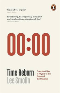 Time Reborn : From the Crisis in Physics to the Future of the Universe - Lee Smolin