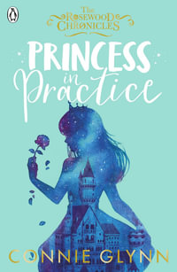 Princess in Practice : The Rosewood Chronicles: Book Two - Connie Glynn