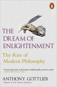 The Dream of Enlightenment : The Rise of Modern Philosophy - Anthony Gottlieb