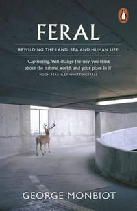 Feral : Rewilding the Land, Sea and Human Life - George Monbiot