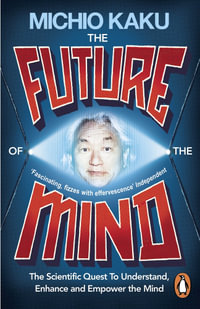 The Future of the Mind : The Scientific Quest to Understand, Enhance and Empower the Mind - Michio Kaku