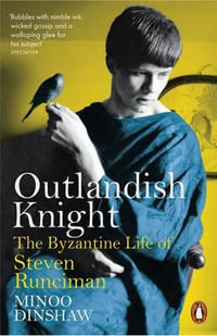 Outlandish Knight : The Byzantine Life of Steven Runciman - Minoo Dinshaw