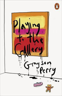 Playing to the Gallery : Helping Contemporary Art in its Struggle to Be Understood - Grayson Perry