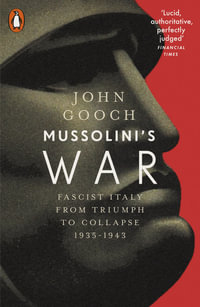 Mussolini's War : Fascist Italy from Triumph to Collapse, 1935-1943 - John Gooch