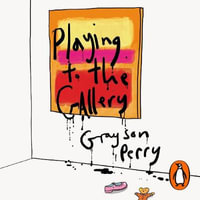 Playing to the Gallery : Helping Contemporary Art in its Struggle to Be Understood - Grayson Perry