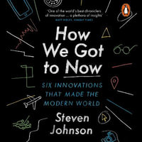 How We Got to Now : Six Innovations that Made the Modern World - Steven Johnson