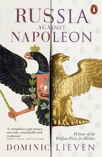 Russia Against Napoleon : The Battle for Europe, 1807 to 1814 - Dominic Lieven