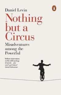 Nothing But A Circus : Misadventures Among The Powerful - Daniel Levin