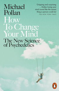 How to Change Your Mind : The New Science of Psychedelics - Michael Pollan