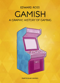 Gamish : A Graphic History of Gaming - Edward Ross