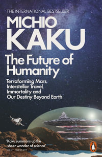 The Future Of Humanity : Terraforming Mars, Interstellar Travel, Immortality, And Our Destiny Beyond Earth - Michio Kaku