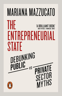 The Entrepreneurial State : Debunking Public vs. Private Sector Myths - Mariana Mazzucato