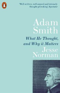 Adam Smith : What He Thought, And Why It Matters - Jesse Norman