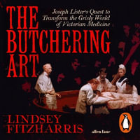 The Butchering Art : Joseph Lister's Quest to Transform the Grisly World of Victorian Medicine - Sam Woolf