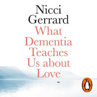 What Dementia Teaches Us About Love - Nicci Gerrard