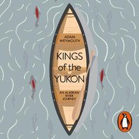 Kings of the Yukon : An Alaskan River Journey - Adam Weymouth