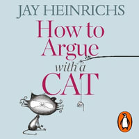 How to Argue with a Cat : A Human's Guide to the Art of Persuasion - Jay Heinrichs