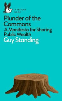 Plunder of the Commons : Manifesto for Sharing Public Wealth - Guy Standing