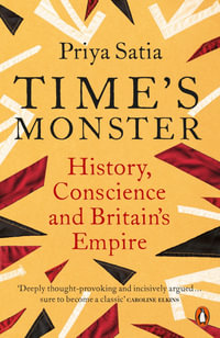 Time's Monster : History, Conscience and Britain's Empire - Priya Satia