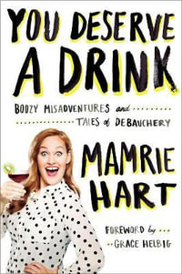 You Deserve A Drink : Boozy Misadventures and Tales of Debauchery - Mamrie Hart