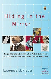 Hiding in the Mirror : The Quest for Alternate Realities, from Plato to String Theory (By Way of Alice in Wonderland, Einstein, and the Twilight Zone) : The Quest for Alternate Realities, from Plato to  String Theory - Lawrence M. Krauss