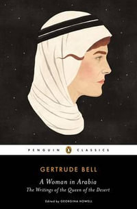 A Woman in Arabia : The Writings of the Queen of the Desert - Gertrude Bell