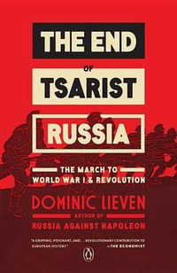 The End of Tsarist Russia : The End of Tsarist Russia: The March to World War I and Revolution - Dominic Lieven