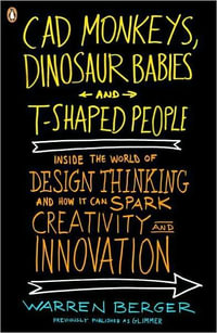 CAD Monkeys, Dinosaur Babies, and T-Shaped People : Inside the World of Design Thinking and How It Can Spark Creativity and Innovation - Warren Berger