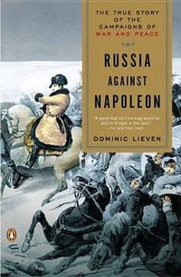 Russia Against Napoleon : The True Story of the Campaigns of War and Peace - Dominic Lieven