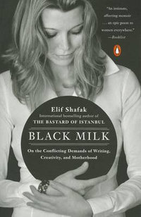 Black Milk : On the Conflicting Demands of Writing, Creativity, and Motherhood - Elif Shafak