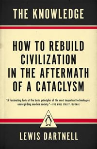 The Knowledge : How to Rebuild Civilization in the Aftermath of a Cataclysm - Lewis Dartnell