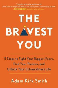 The Bravest You : Five Steps to Fight Your Biggest Fears, Find Your Passion, and Unlock Your Extraordinary Life - Adam Smith