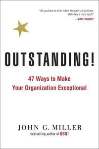 Outstanding! : 47 Ways to Make Your Organization Exceptional - John G. Miller