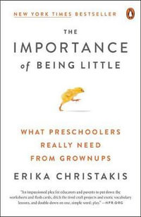 The Importance of Being Little : What Preschoolers Really Need from Grownups - Erika Christakis