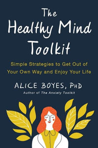 The Healthy Mind Toolkit : Simple Strategies to Get Out of Your Own Way and Enjoy Your Life - Alice Boyes