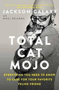 Total Cat Mojo : The Ultimate Guide to Life with Your Cat - Jackson Galaxy