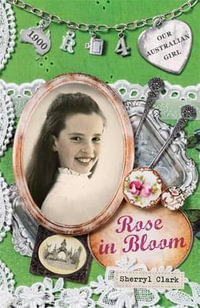 Rose in Bloom : Our Australian Girl Series : Book 4 - Sherryl Clark