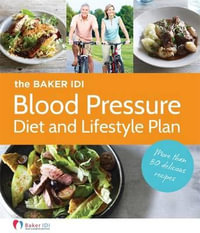 The Baker IDI Blood Pressure Diet and Lifestyle Plan : More Than 50 Delicious Recipes - Baker IDI Heart & Diabetes Institute